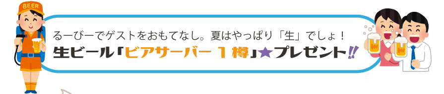 るーびーでゲストをおもてなし。夏はやっぱり「生」でしょ！生ビール「ビアサーバー1樽」★プレゼント!!