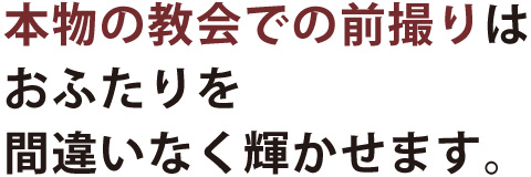 本物の教会での前撮りはおふたりを間違いなく輝かせます。